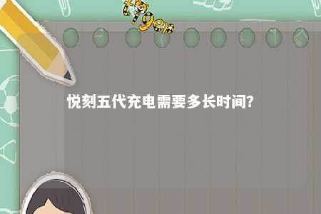 悦刻五代充电需要多长时间？ 